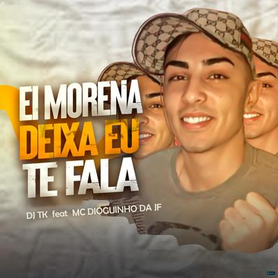 Ei Morena Deixa Eu Te Fala (feat. MC Dioguinho da JF) (feat. MC Dioguinho da JF) By Dj Tk, MC Dioguinho da JF's cover