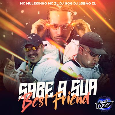 SABE A SUA BEST FRIEND By mc mulekinho, DJ Lobão ZL, CLUB DA DZ7, Mc ZL, DJ NOG's cover
