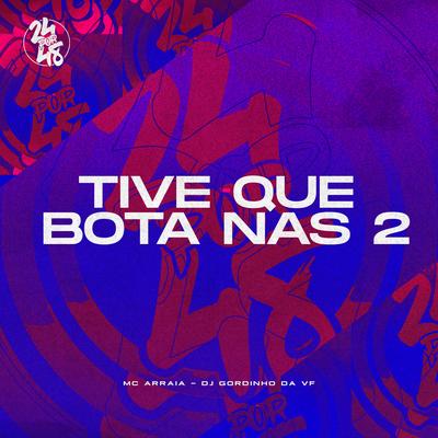 Tive Que Bota Nas 2 By MC Arraia, DJ GORDINHO DA VF's cover