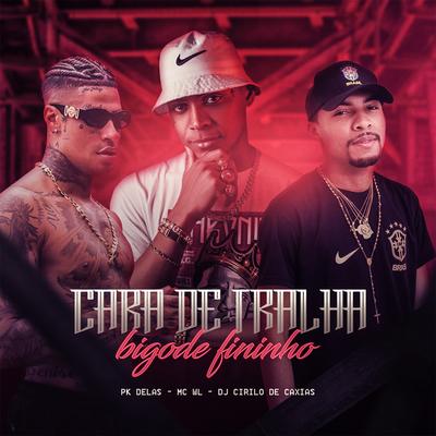 Cara de Tralha Bigode Fininho By MC WL, DJ CIRILO DE CAXIAS, PK Delas's cover