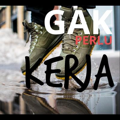 Gak Perlu Kerja's cover