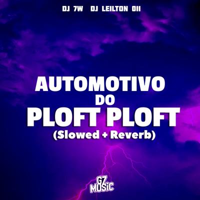 Automotivo do Ploft Ploft (Slowed + Reverb) By DJ 7W, DJ LEILTON 011's cover