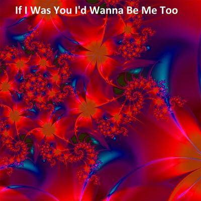 If I Was You I'd Wanna Be Me Too's cover