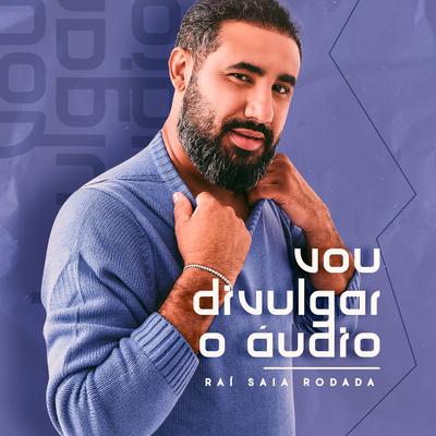 Vou Divulgar o Áudio By Raí Saia Rodada's cover