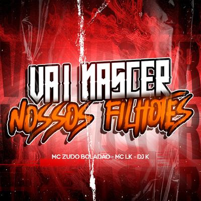Vai Nascer Nossos Filhotes (feat. MC Zudo Boladão & Mc lk) (feat. MC Zudo Boladão & Mc lk) By Dj k, MC Zudo Boladão, MC LK's cover