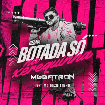 Botada Só na Xerequinha (feat. MC Dezoitinho) (feat. MC Dezoitinho) (Remix) By Megatron, Mc Dezoitinho's cover
