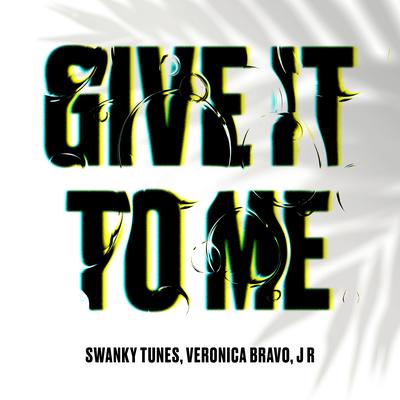 Give It to Me By Swanky Tunes, Veronica Bravo, J R's cover