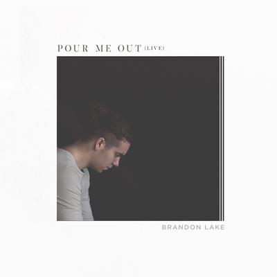 Pour Me Out (Live) By Brandon Lake's cover