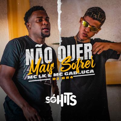 Não Quer Mais Sofrer By MC Gabluca, MC LK OFICIAL, DJ Br4's cover