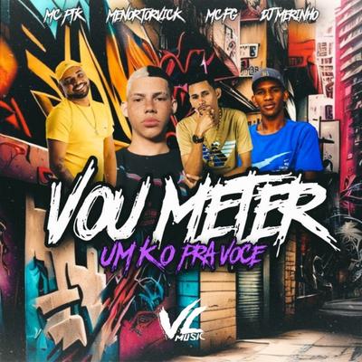 Vou Meter um K.O pra Vc (feat. DJ MERINHO) (feat. DJ MERINHO) By MENOR TORVICK, MC FG, Mc Ptk, Dj Merinho's cover