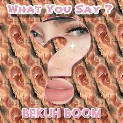 What You Say? By Bekuh Boom's cover