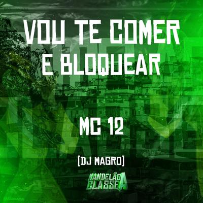 Vou Te Comer e Bloquear By Dj Magro, Mc 12's cover