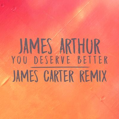 You Deserve Better (James Carter Remix) By James Arthur's cover