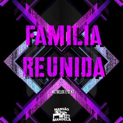 Familia Reunida By Mc Delux, DJ KZ, CLUB DA DZ7's cover