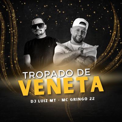 Tropado de Veneta By DJ Luiz MT, MC GRINGO 22's cover