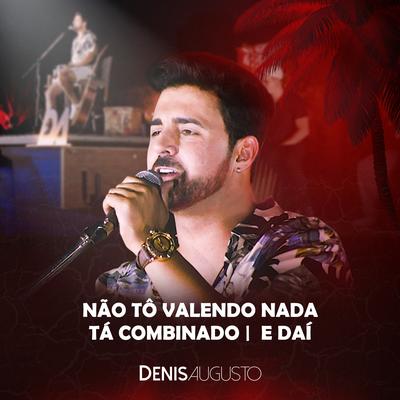 Não Tô Valendo Nada / Tá Combinado / E Daí (Ao Vivo) By Denis Augusto's cover
