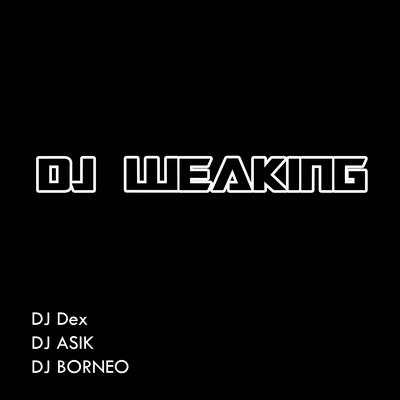 Dj Weaking By DJ Dex, DJ ASIK, DJ BORNEO, DJ Icha, Dj Breakbeats, DJ Pitung's cover