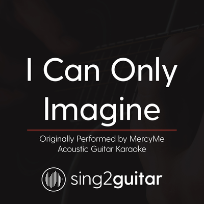 I Can Only Imagine (Originally Performed By MercyMe) (Acoustic Guitar Karaoke) By Sing2Guitar's cover