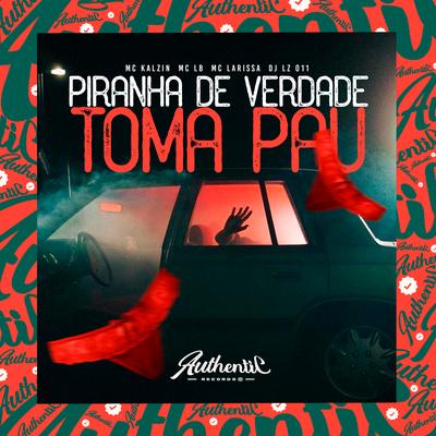 Piranha de Verdade Toma Pau By DJ LZ 011, MC Kalzin, Mc Larissa, MC LB's cover