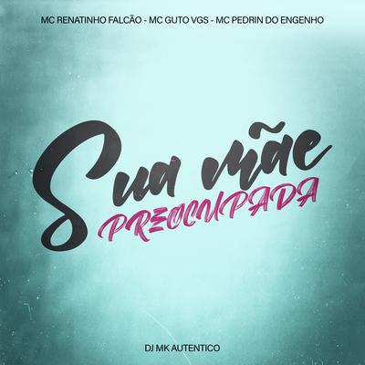 Sua Mãe Preocupada By MC Renatinho Falcão, MC Guto VGS, MC Pedrin do Engenho, DJ MK Autêntico's cover