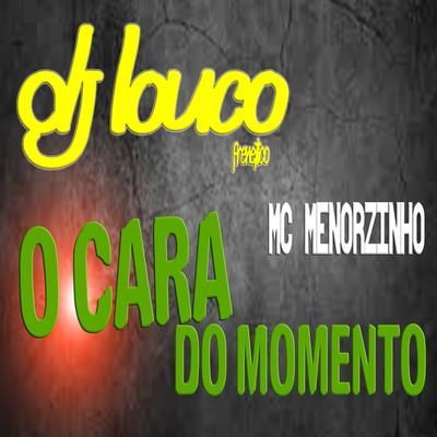 O Cara do Momento By DJ Louco frenético, MC Menorzinho's cover