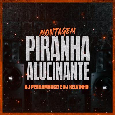 Montagem Piranha Alucinante By DJ Pernambuco, Dj Kelvinho's cover