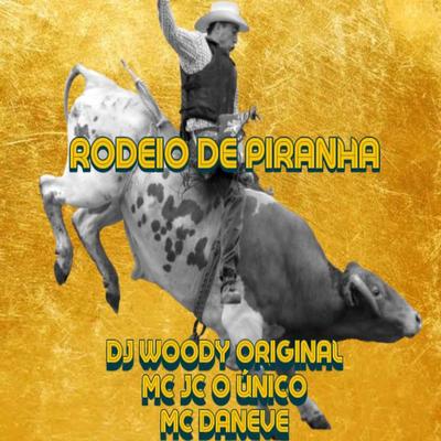 Rodeio de Piranha By DJ WOODY ORIGINAL, MC JC O UNICO, Mc Daneve's cover