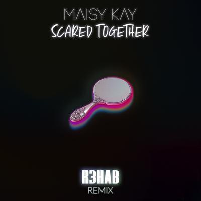 Scared Together (R3HAB Remix) By R3HAB, Maisy Kay's cover