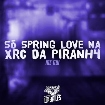 Só Spring Love na Xrc da Piranh4 By Mc Gw, Dj Mano Lost's cover