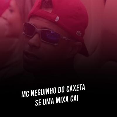 Se uma Mixa Cai By MC Neguinho do Kaxeta's cover