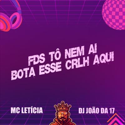 Fds Tô Nem Ai - Bota Esse Crlh Aqui By Mc Letícia, DJ João da 17's cover