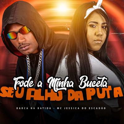 Fode a Minha Buceta Seu Filho da Puta By Barca Na Batida, Mc Jessica do escadão's cover