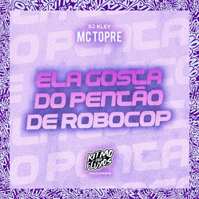 Ela Gosta do Pentão de Robocop By Mc Topre, DJ Kley's cover