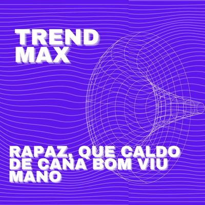 Rapaz, Que Caldo de Cana Bom Viu Mano By Trend Max's cover