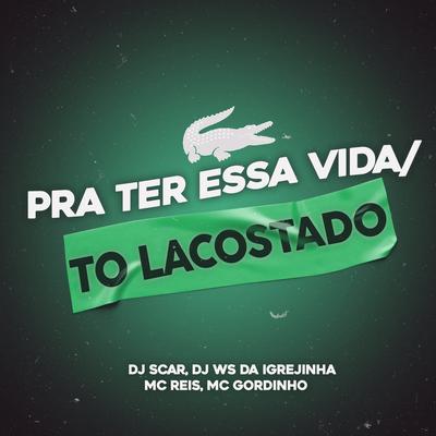 Pra Ter Essa Vida / To Lacostado By Dj Scar, DJ Ws da Igrejinha, mc gordinho, Mc Reis's cover