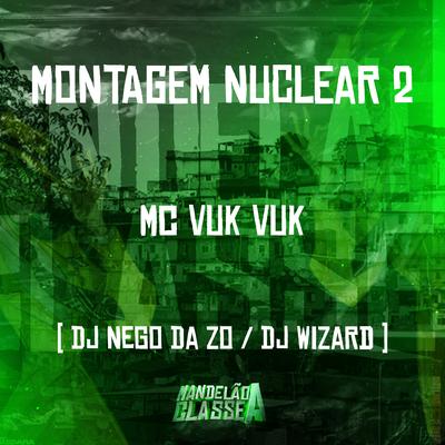 Montagem Nuclear 2 By DJ Nego da ZO, Mc Vuk Vuk, DJ Wizard's cover
