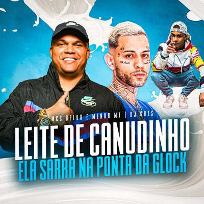 Leite De Canudinho Ela Sarra Na Ponta Da Glock By DJ GRZS, Mc Delux, MC Menor MT's cover