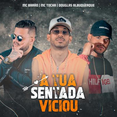 A Tua Sentada Viciou By Mc Tocha, Mc Barão, douglas albuquerque's cover