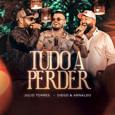 Tudo a Perder (Ao Vivo) By Júlio Torres, Diego & Arnaldo's cover