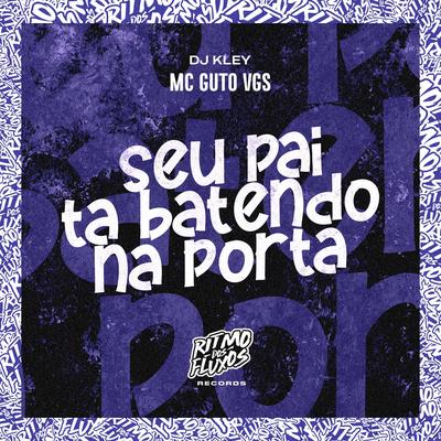 Seu Pai Ta Batendo na Porta By MC Guto VGS, DJ Kley's cover
