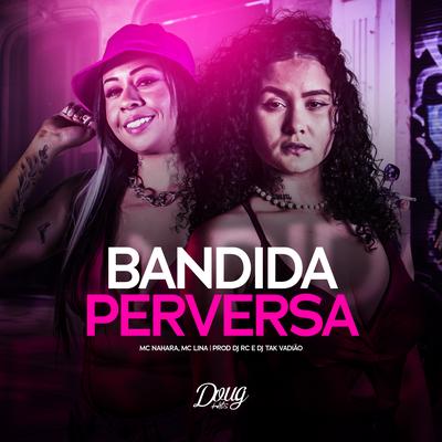 Bandida Perversa By MC NAHARA, Mc Lina, Doug Hits, DJ TAK VADIÃO, DJ RC's cover
