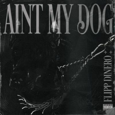 Ain't My Dog By Flipp Dinero's cover
