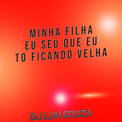 Minha Filha Eu Sei Que Eu to Ficando Velha By Dj Luh Souza's cover