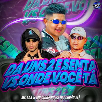 DA UNS 2 E SENTA VS ONDE VOCÊ TÁ By MC COREANO ZS, CLUB DA DZ7, DJ Lobão ZL, MC Lan's cover