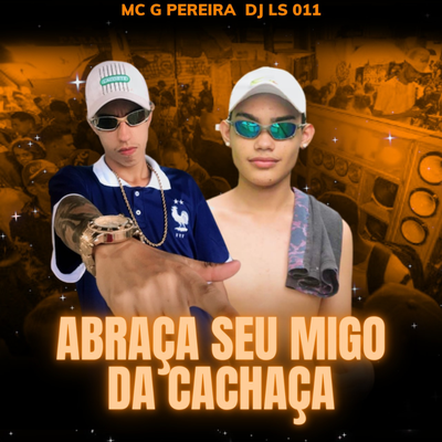 ABRAÇA SEU AMIGO DA CACHAÇA (DJ LS 011) By DJ LS 011, MC G PEREIRA's cover