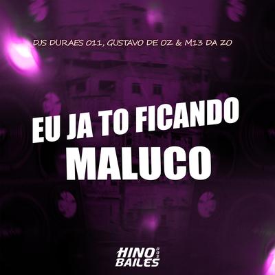 Eu Já Tô Ficando Maluco By Dj Durães 011, DJ M13 DA ZO, DJ GUSTAVO DE OZ's cover