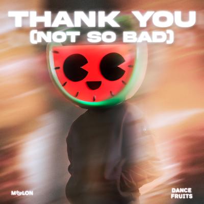 Thank You (Not So Bad) By MELON, Dance Fruits Music's cover