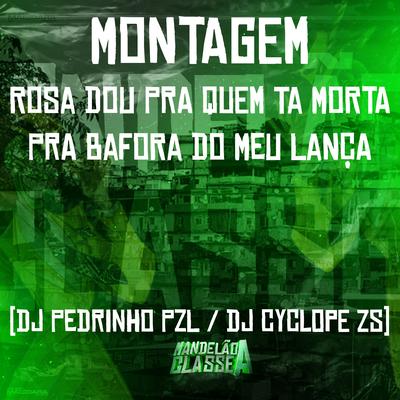 Montagem Rosa Dou pra Quem Ta Morta - Pra Bafora do Meu Lança By DJ CYCLOPE ZS, DJ Pedrinho PZL's cover
