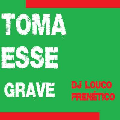 Toma Esse Grave By DJ Louco frenético's cover