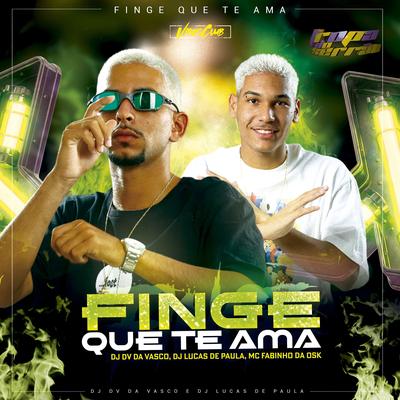 Finge Que Te Ama By DJ DV DA VASCO, Dj Lucas de Paula, MC Fabinho da OSK's cover